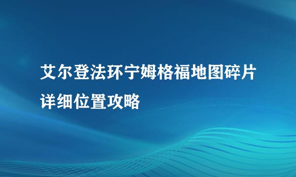 艾尔登法环宁姆格福地图碎片详细位置攻略