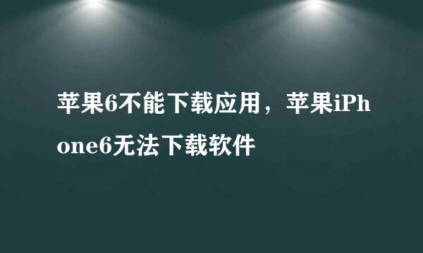 苹果6不能下载应用，苹果iPhone6无法下载软件