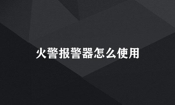 火警报警器怎么使用
