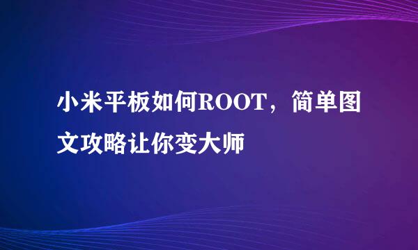 小米平板如何ROOT，简单图文攻略让你变大师
