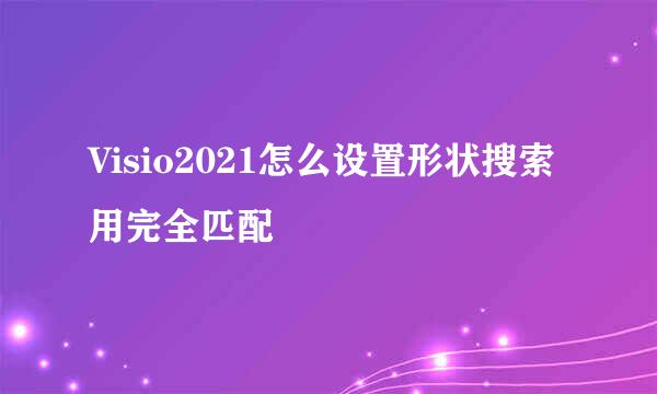 Visio2021怎么设置形状搜索用完全匹配