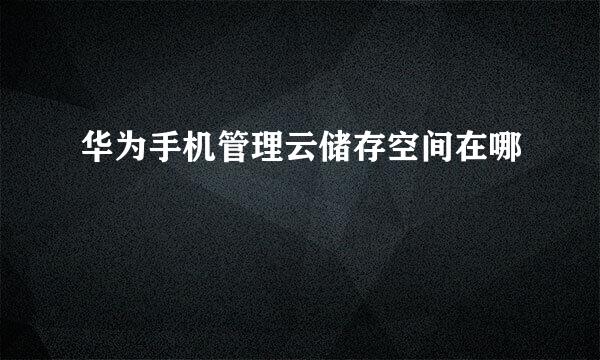 华为手机管理云储存空间在哪