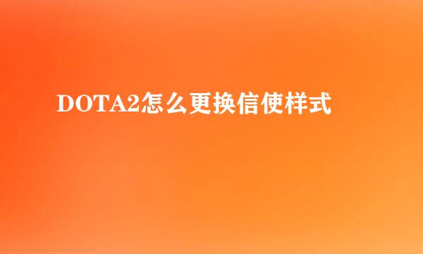 DOTA2怎么更换信使样式