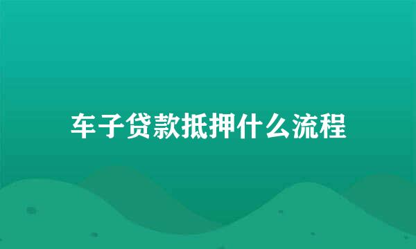 车子贷款抵押什么流程