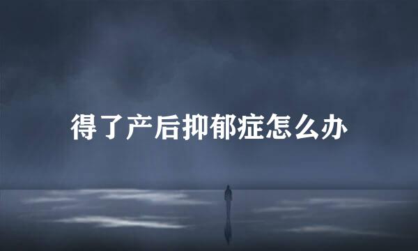得了产后抑郁症怎么办