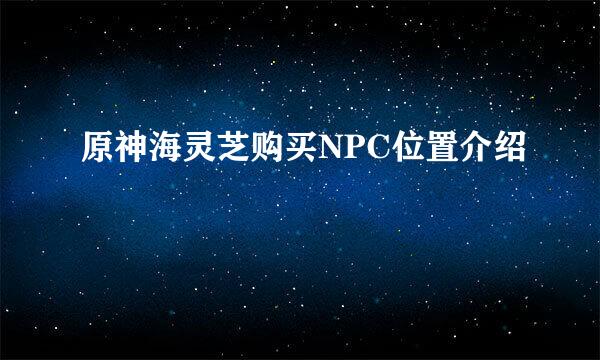 原神海灵芝购买NPC位置介绍
