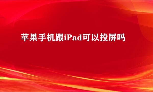 苹果手机跟iPad可以投屏吗