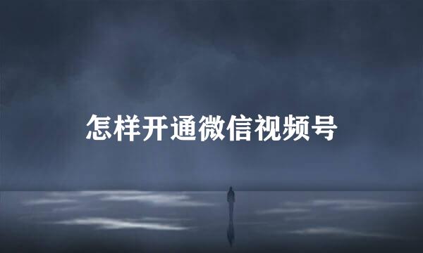 怎样开通微信视频号