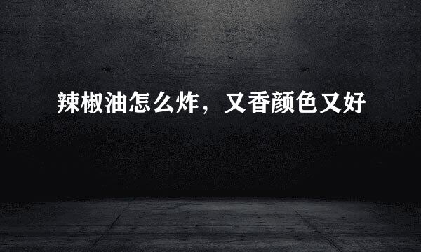 辣椒油怎么炸，又香颜色又好