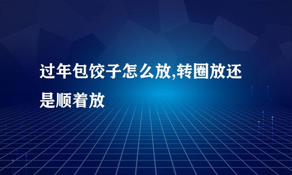 过年包饺子怎么放,转圈放还是顺着放