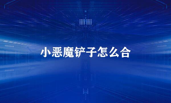 小恶魔铲子怎么合