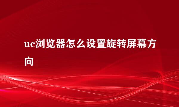 uc浏览器怎么设置旋转屏幕方向