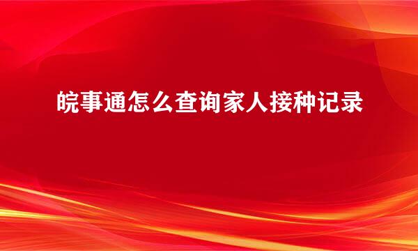 皖事通怎么查询家人接种记录