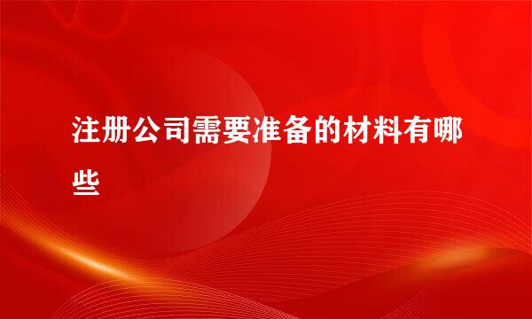 注册公司需要准备的材料有哪些