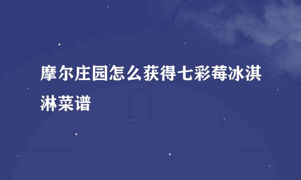 摩尔庄园怎么获得七彩莓冰淇淋菜谱
