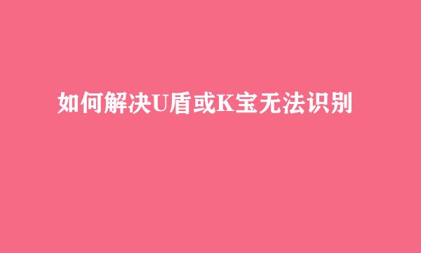 如何解决U盾或K宝无法识别