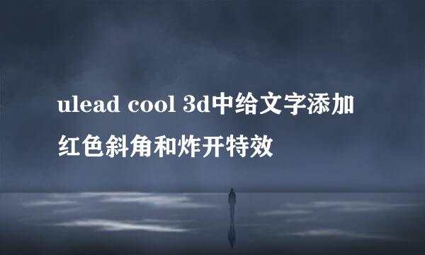 ulead cool 3d中给文字添加红色斜角和炸开特效