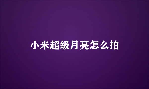 小米超级月亮怎么拍
