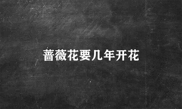 蔷薇花要几年开花