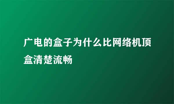广电的盒子为什么比网络机顶盒清楚流畅