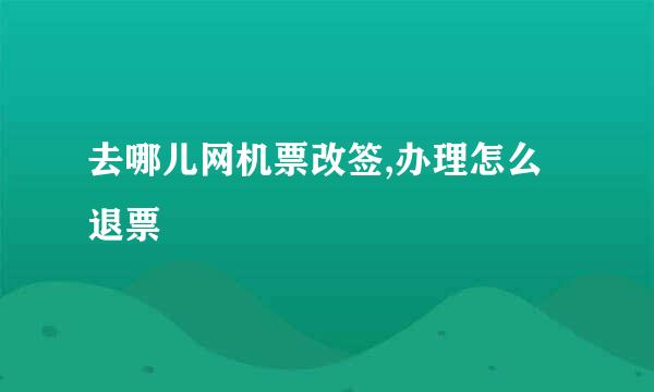 去哪儿网机票改签,办理怎么退票