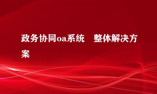 政务协同oa系统整体解决方案