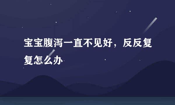 宝宝腹泻一直不见好，反反复复怎么办