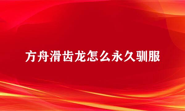 方舟滑齿龙怎么永久驯服