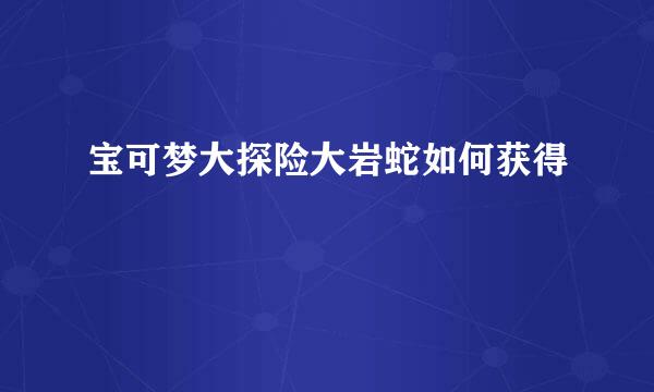 宝可梦大探险大岩蛇如何获得