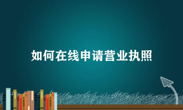 如何在线申请营业执照
