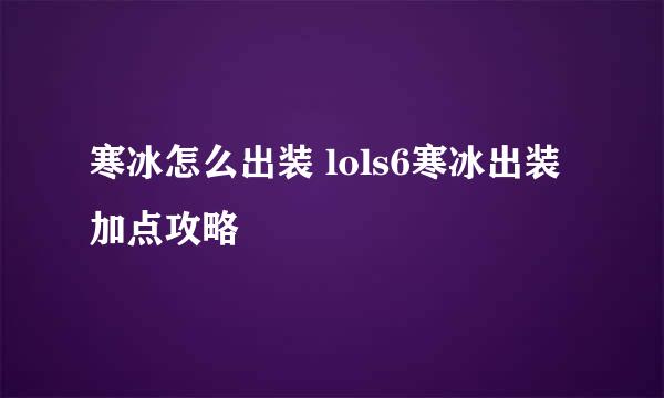 寒冰怎么出装 lols6寒冰出装加点攻略