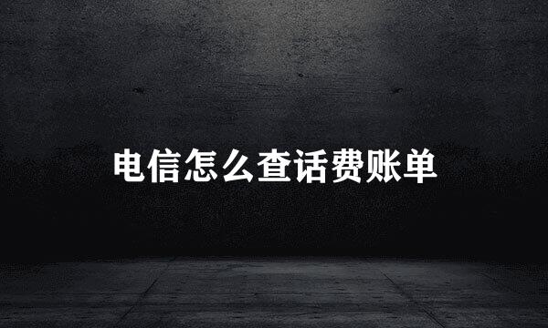 电信怎么查话费账单