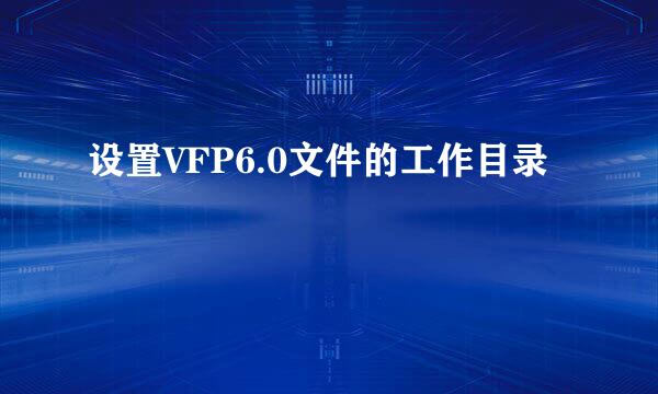 设置VFP6.0文件的工作目录