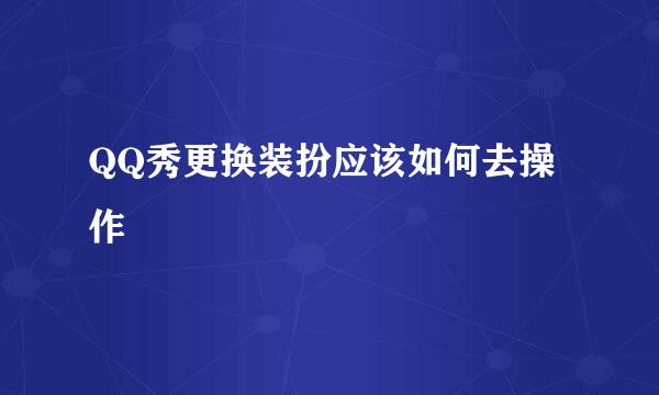 QQ秀更换装扮应该如何去操作