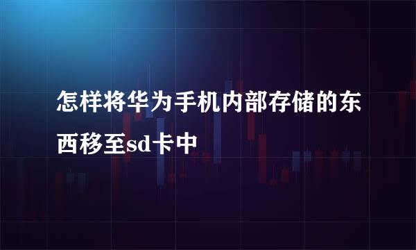 怎样将华为手机内部存储的东西移至sd卡中