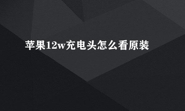 苹果12w充电头怎么看原装