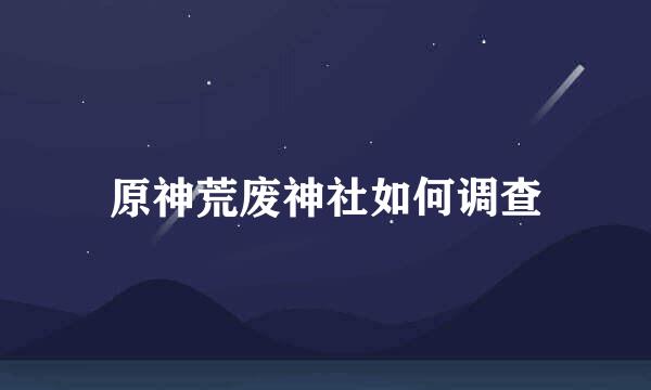 原神荒废神社如何调查