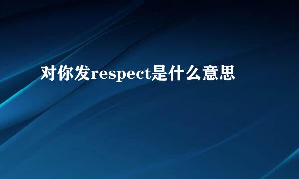 对你发respect是什么意思