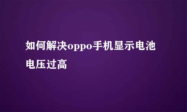 如何解决oppo手机显示电池电压过高
