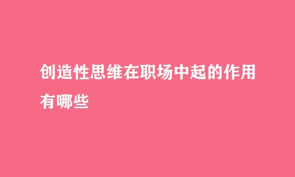 创造性思维在职场中起的作用有哪些