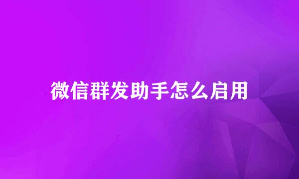 微信群发助手怎么启用