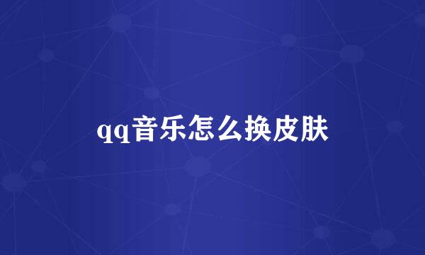 qq音乐怎么换皮肤