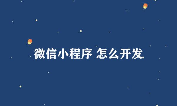 微信小程序 怎么开发