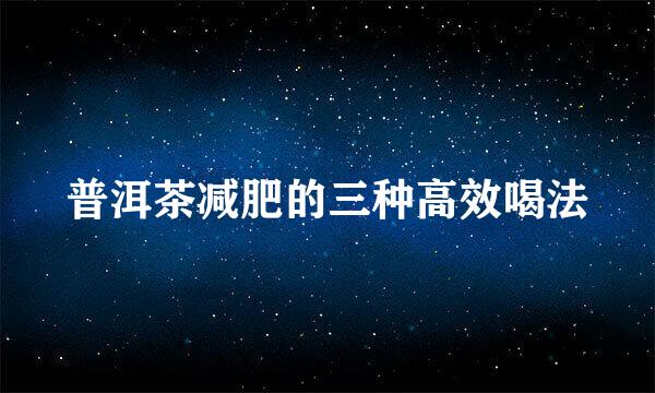 普洱茶减肥的三种高效喝法