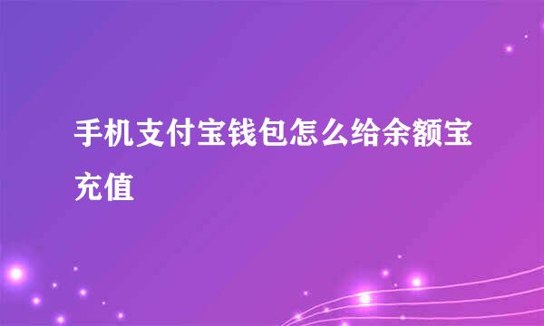 手机支付宝钱包怎么给余额宝充值