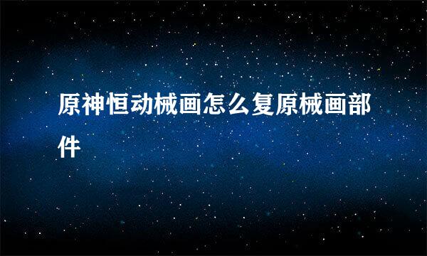 原神恒动械画怎么复原械画部件