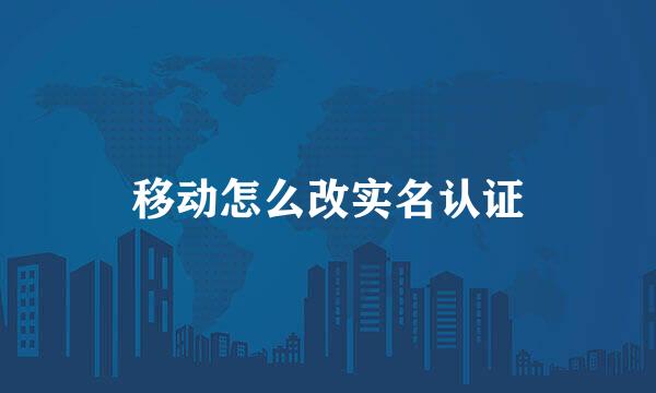 移动怎么改实名认证