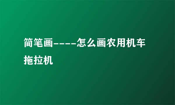 简笔画----怎么画农用机车拖拉机