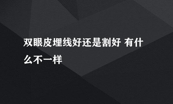 双眼皮埋线好还是割好 有什么不一样