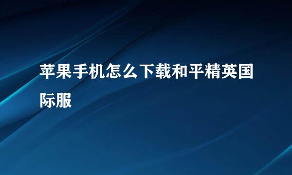 苹果手机怎么下载和平精英国际服